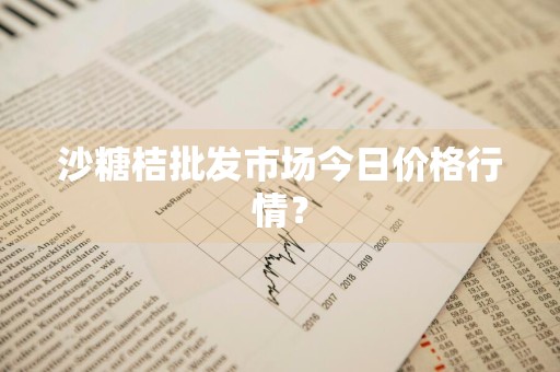 沙糖桔批发市场今日价格行情？