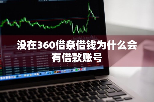 没在360借条借钱为什么会有借款账号