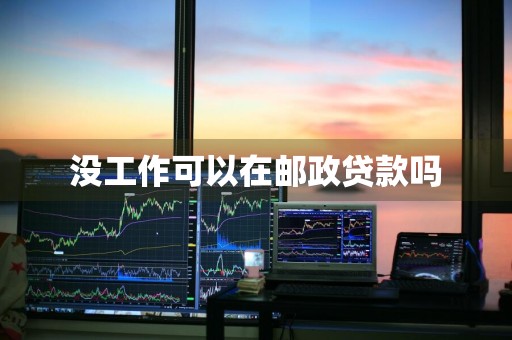 没工作可以在邮政贷款吗