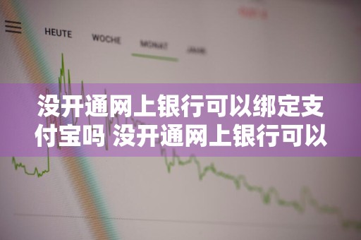 没开通网上银行可以绑定支付宝吗 没开通网上银行可以绑定支付宝吗安全吗