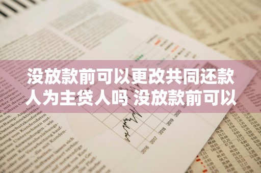 没放款前可以更改共同还款人为主贷人吗 没放款前可以更改共同还款人为主贷人吗合法吗