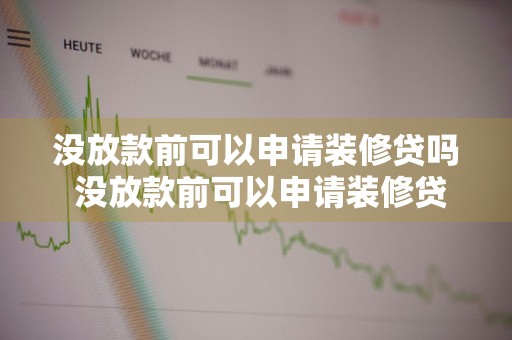 没放款前可以申请装修贷吗 没放款前可以申请装修贷吗