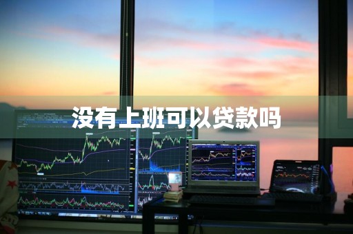 没有上班可以贷款吗