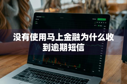 没有使用马上金融为什么收到逾期短信