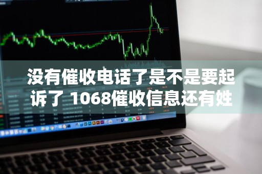 没有催收电话了是不是要起诉了 1068催收信息还有姓名怎么办