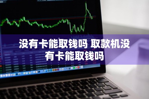 没有卡能取钱吗 取款机没有卡能取钱吗