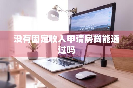 没有固定收入申请房贷能通过吗