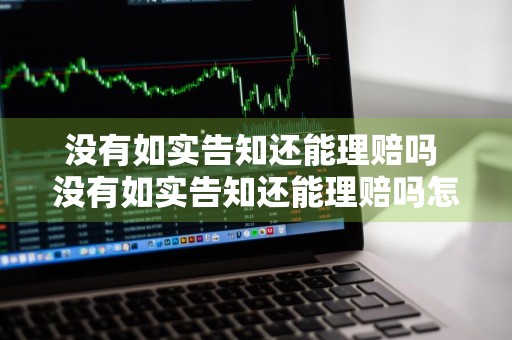 没有如实告知还能理赔吗 没有如实告知还能理赔吗怎么办