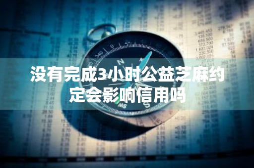 没有完成3小时公益芝麻约定会影响信用吗