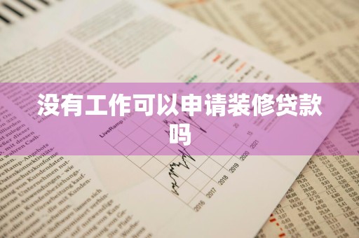 没有工作可以申请装修贷款吗