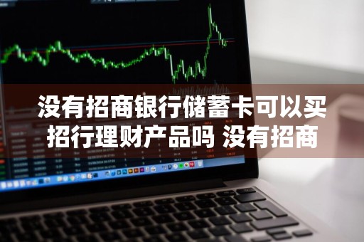 没有招商银行储蓄卡可以买招行理财产品吗 没有招商银行的卡可以买基金吗?