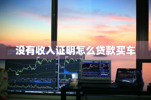 没有收入证明怎么贷款买车
