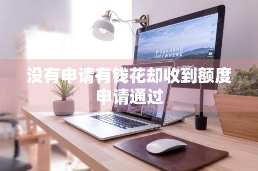 没有申请有钱花却收到额度申请通过