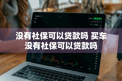 没有社保可以贷款吗 买车没有社保可以贷款吗