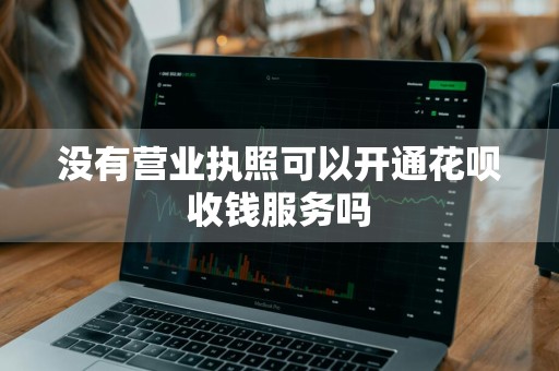 没有营业执照可以开通花呗收钱服务吗
