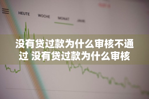 没有贷过款为什么审核不通过 没有贷过款为什么审核不通过农商贷