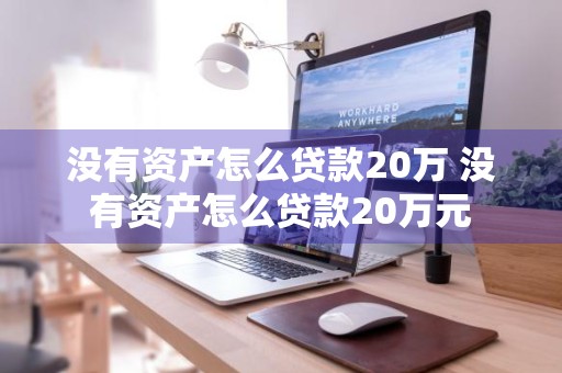 没有资产怎么贷款20万 没有资产怎么贷款20万元