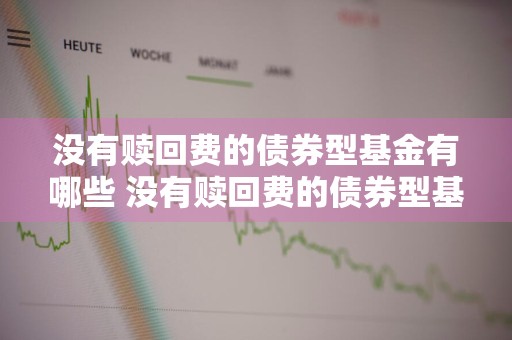 没有赎回费的债券型基金有哪些 没有赎回费的债券型基金有哪些类型