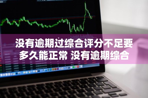 没有逾期过综合评分不足要多久能正常 没有逾期综合评分不足怎么办
