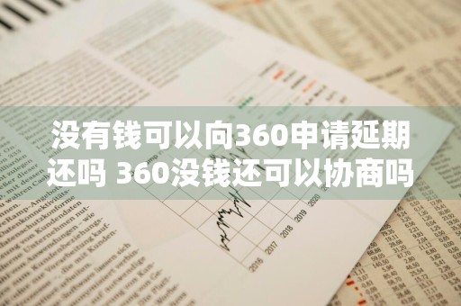 没有钱可以向360申请延期还吗 360没钱还可以协商吗