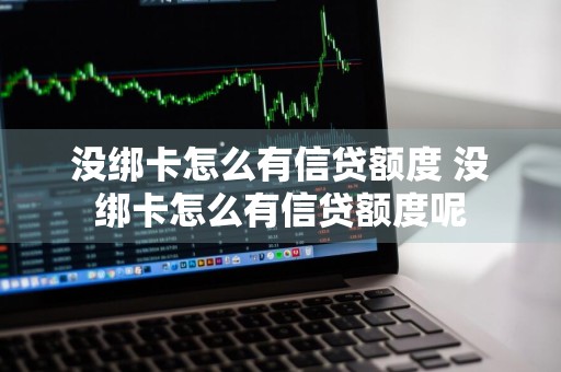 没绑卡怎么有信贷额度 没绑卡怎么有信贷额度呢