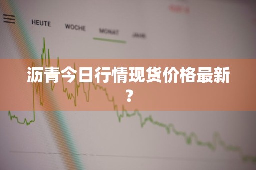 沥青今日行情现货价格最新？
