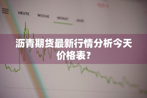沥青期货最新行情分析今天价格表？
