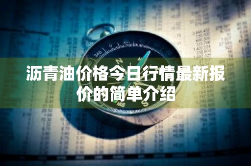沥青油价格今日行情最新报价的简单介绍