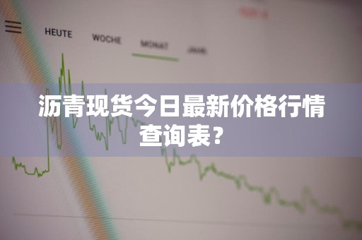 沥青现货今日最新价格行情查询表？