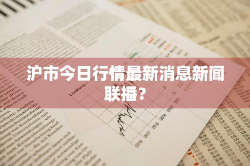 沪市今日行情最新消息新闻联播？
