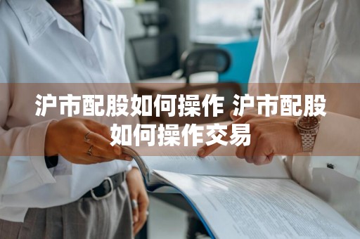 沪市配股如何操作 沪市配股如何操作交易