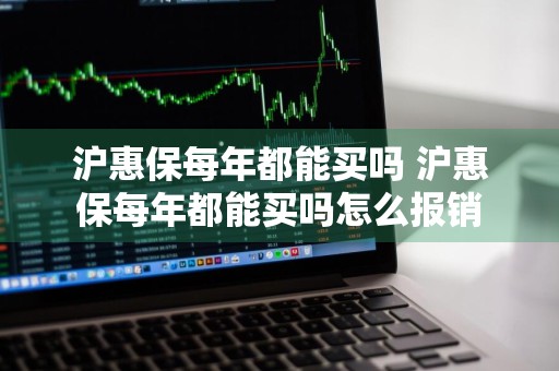 沪惠保每年都能买吗 沪惠保每年都能买吗怎么报销