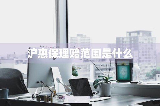 沪惠保理赔范围是什么