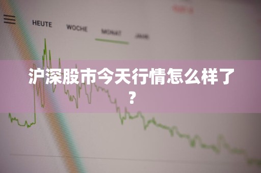 沪深股市今天行情怎么样了？