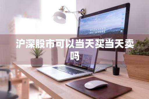 沪深股市可以当天买当天卖吗