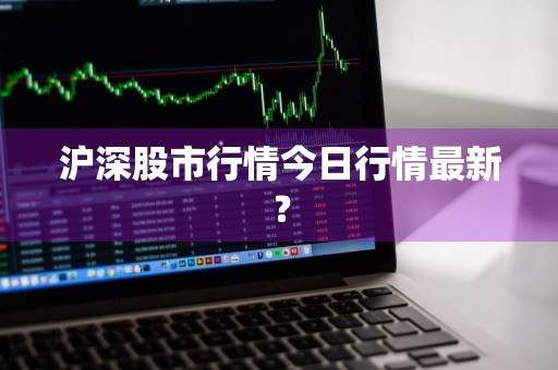 沪深股市行情今日行情最新？