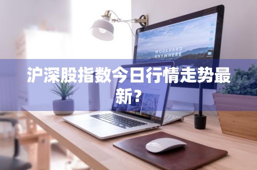 沪深股指数今日行情走势最新？