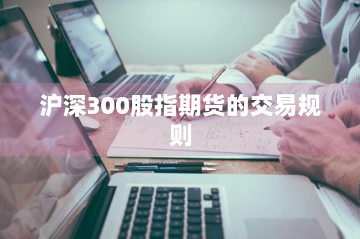 沪深300股指期货的交易规则