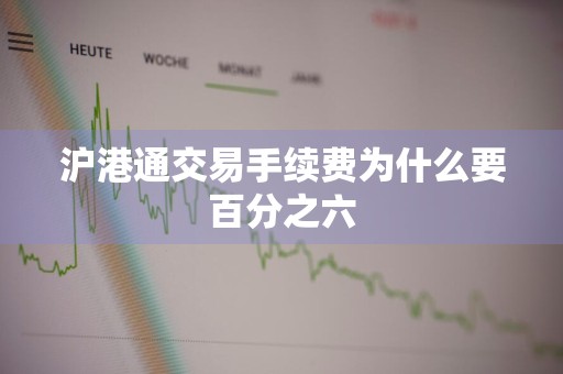 沪港通交易手续费为什么要百分之六