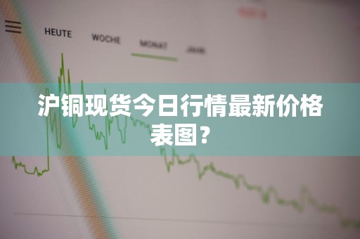 沪铜现货今日行情最新价格表图？