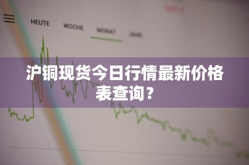 沪铜现货今日行情最新价格表查询？
