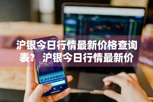 沪银今日行情最新价格查询表？ 沪银今日行情最新价格查询表图片