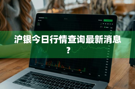 沪银今日行情查询最新消息？