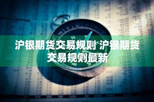 沪银期货交易规则 沪银期货交易规则最新