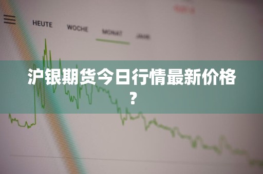 沪银期货今日行情最新价格？