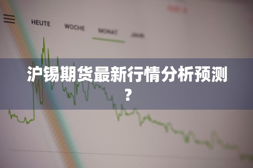 沪锡期货最新行情分析预测？