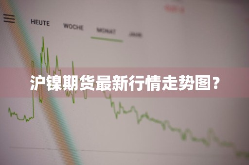 沪镍期货最新行情走势图？