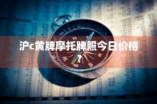 沪c黄牌摩托牌照今日价格？