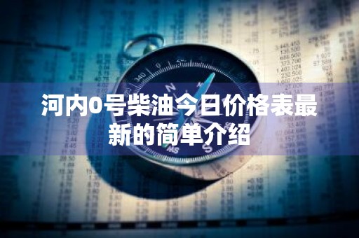 河内0号柴油今日价格表最新的简单介绍