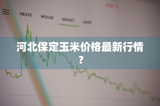 河北保定玉米价格最新行情？